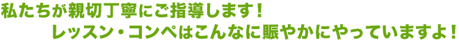 私たちが親切丁寧にご指導します！レッスン・コンペはこんなに賑やかにやっていますよ！